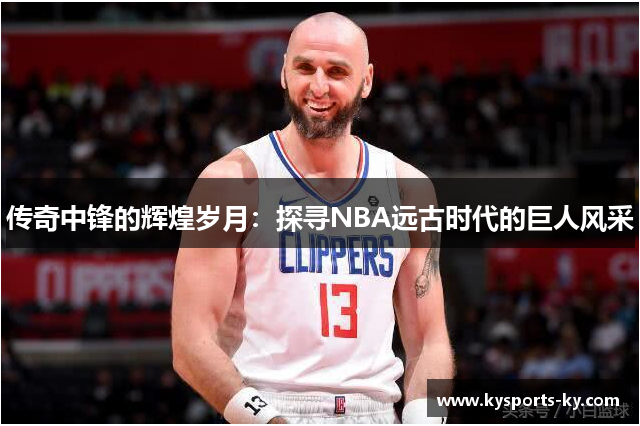 传奇中锋的辉煌岁月：探寻NBA远古时代的巨人风采