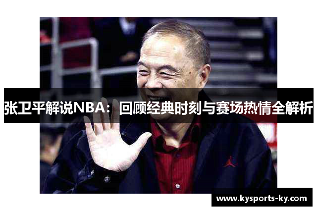 张卫平解说NBA：回顾经典时刻与赛场热情全解析
