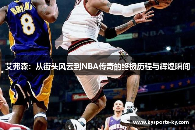 艾弗森：从街头风云到NBA传奇的终极历程与辉煌瞬间