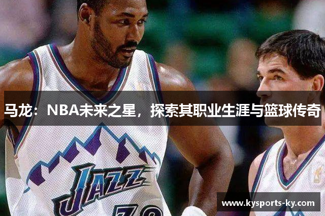 马龙：NBA未来之星，探索其职业生涯与篮球传奇
