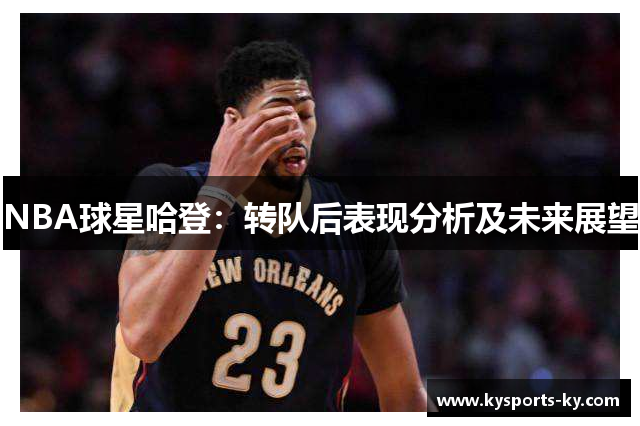 NBA球星哈登：转队后表现分析及未来展望