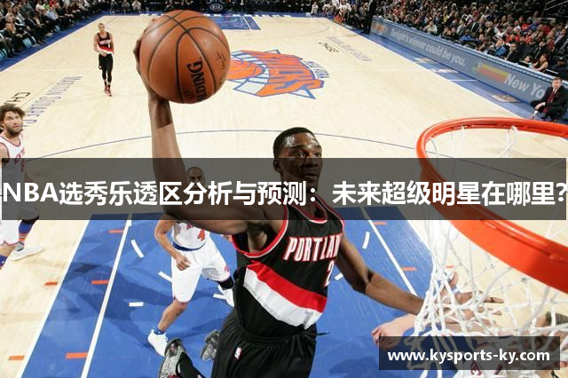 NBA选秀乐透区分析与预测：未来超级明星在哪里？