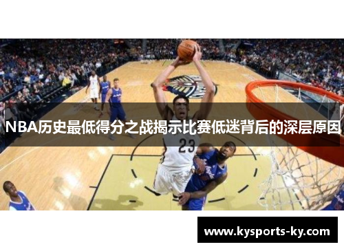 NBA历史最低得分之战揭示比赛低迷背后的深层原因