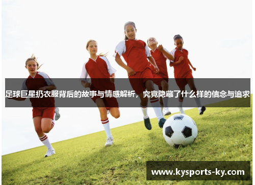 足球巨星扔衣服背后的故事与情感解析，究竟隐藏了什么样的信念与追求