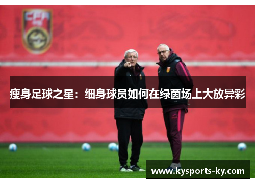 瘦身足球之星：细身球员如何在绿茵场上大放异彩