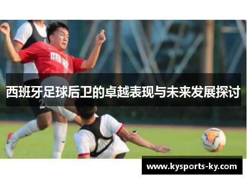 西班牙足球后卫的卓越表现与未来发展探讨
