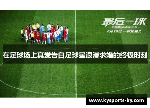在足球场上真爱告白足球星浪漫求婚的终极时刻