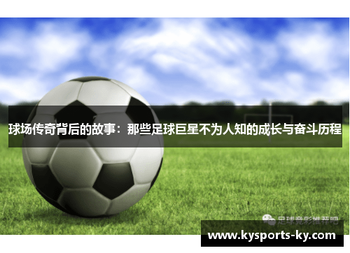 球场传奇背后的故事：那些足球巨星不为人知的成长与奋斗历程