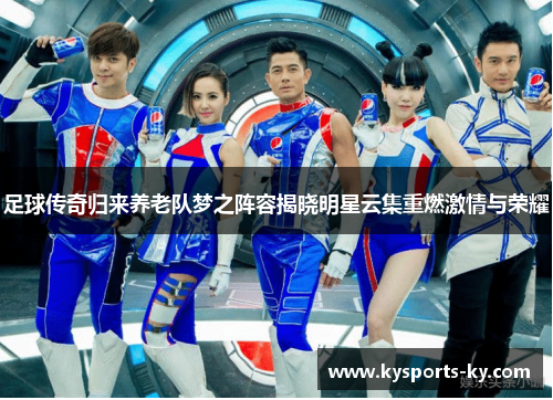 足球传奇归来养老队梦之阵容揭晓明星云集重燃激情与荣耀