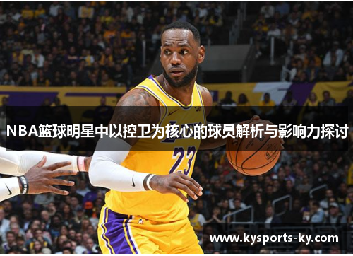 NBA篮球明星中以控卫为核心的球员解析与影响力探讨