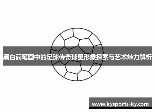 黑白简笔画中的足球传奇球星形象探索与艺术魅力解析