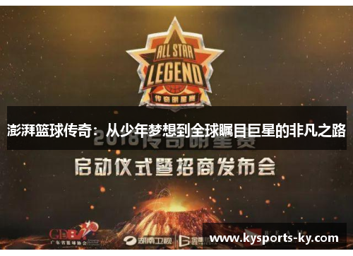 澎湃篮球传奇：从少年梦想到全球瞩目巨星的非凡之路