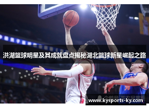 洪湖篮球明星及其成就盘点揭秘湖北篮球新星崛起之路