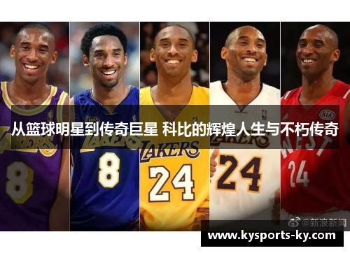 从篮球明星到传奇巨星 科比的辉煌人生与不朽传奇